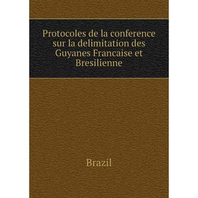 

Книга Protocoles de la conference sur la delimitation des Guyanes Francaise et Bresilienne