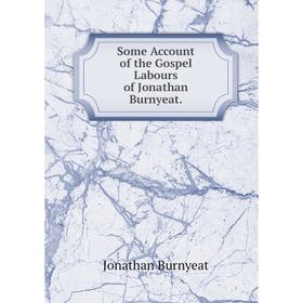 

Книга Some Account of the Gospel Labours of Jonathan Burnyeat.