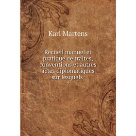 

Книга Recueil manuel et pratique de traites, conventions et autres actes diplomatiques sur lesquels. 7