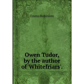 

Книга Owen Tudor, by the author of 'Whitefriars'