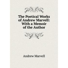 

Книга The Poetical Works of Andrew Marvell: With a Memoir of the Author