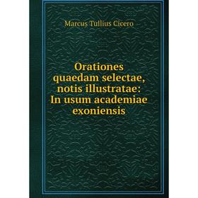 

Книга Orationes quaedam selectae, notis illustratae: In usum academiae exoniensis