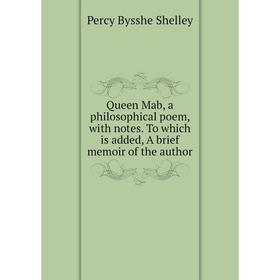 

Книга Queen Mab, a philosophical poem, with notes. To which is added, A brief memoir of the author