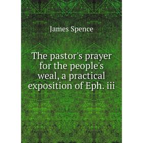 

Книга The pastor's prayer for the people's weal, a practical exposition of Eph. iii