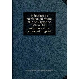 

Книга Mémoires du maréchal Marmont, duc de Raguse de 1792 à 1841: imprimés sur le manuscrit original