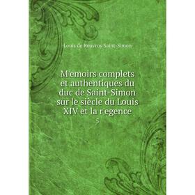 

Книга Mʹemoirs complets et authentiques du duc de Saint-Simon sur le siècle du Louis XIV et la rʹegence 5