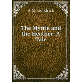 

Книга The Myrtle and the Heather: A Tale 1