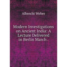 

Книга Modern Investigations on Ancient India: A Lecture Delivered in Berlin March