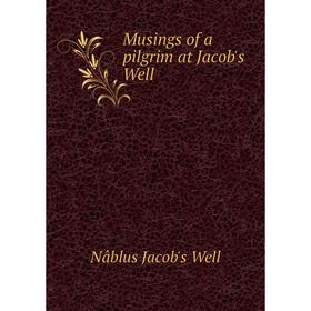 

Книга Musings of a pilgrim at Jacob's Well