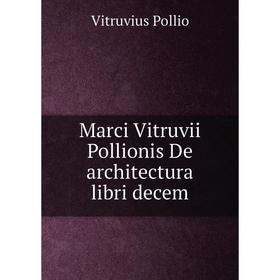 

Книга Marci Vitruvii Pollionis De architectura libri decem