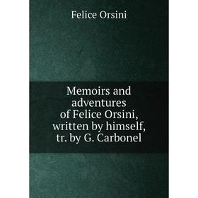 

Книга Memoirs and adventures of Felice Orsini, written by himself, tr by G Carbonel
