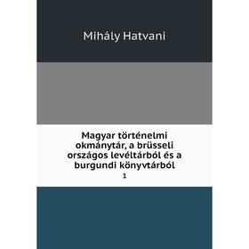 

Книга Magyar történelmi okmánytár, a brüsseli országos levéltárból és a burgundi könyvtárból1