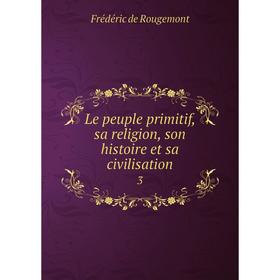 

Книга Le peuple primitif, sa religion, son histoire et sa civilisation 3