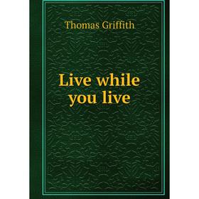 

Книга Live while you live