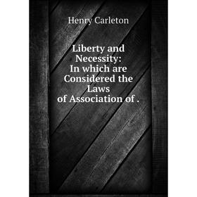 

Книга Liberty and Necessity: In which are Considered the Laws of Association of