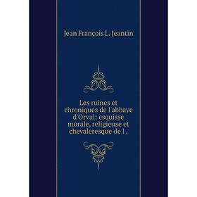 

Книга Les ruines et chroniques de l'abbaye d'Orval: esquisse morale, religieuse et chevaleresque de l