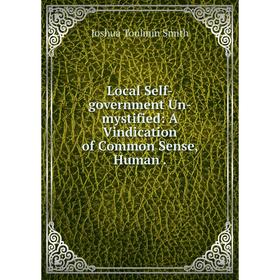 

Книга Local Self-government Un-mystified: A Vindication of Common Sense, Human