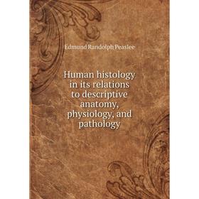 

Книга Human histology in its relations to descriptive anatomy, physiology, and pathology