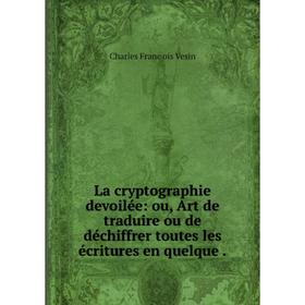 

Книга La cryptographie devoilée: ou, Art de traduire ou de déchiffrer toutes les écritures en quelque.