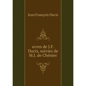 

Книга Uvres de J. F. Ducis, suivies de M. J. de Chénier