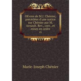 

Книга OEvres de MJ Chénier, précédées d'une notice sur Chénier par M Arnault Rev, corr, et mises en ordre 03