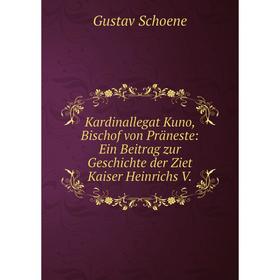 

Книга Kardinallegat Kuno, Bischof von Präneste: Ein Beitrag zur Geschichte der Ziet Kaiser Heinrichs V.
