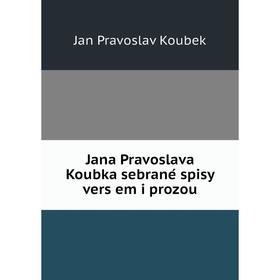 

Книга Jana Pravoslava Koubka sebrané spisy veršem i prozou