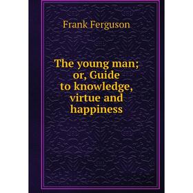 

Книга The young man; or, Guide to knowledge, virtue and happiness