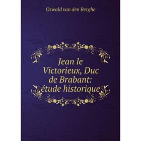 

Книга Jean le Victorieux, Duc de Brabant: étude historique