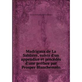 

Книга Madrigaux de La Sablière, suivis d'un appendice et précédés d'une préface par Prosper Blanchemain