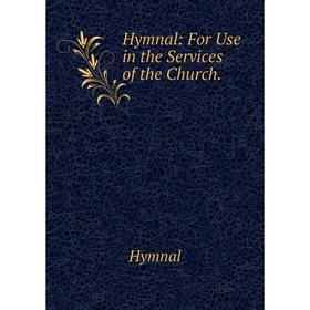 

Книга Hymnal: For Use in the Services of the Church.