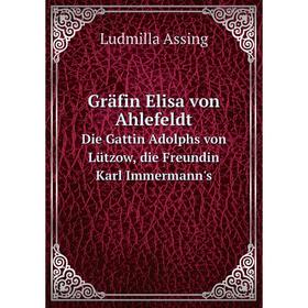 

Книга Gräfin Elisa von Ahlefeldt Die Gattin Adolphs von Lützow, die Freundin Karl Immermann's