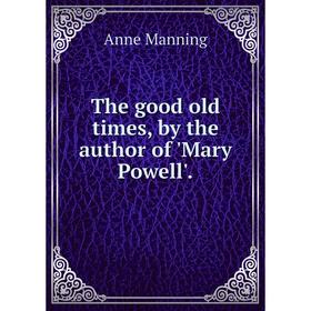 

Книга The good old times, by the author of 'Mary Powell'.