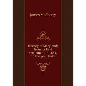 

Книга History of Maryland; from its first settlement in 1634, to the year 1848