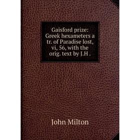 

Книга Gaisford prize: Greek hexameters a tr. of Paradise lost, vi, 56, with the orig. text by J. H.