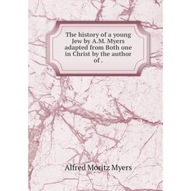 

Книга The history of a young Jew by A. M. Myers adapted from Both one in Christ by the author of.