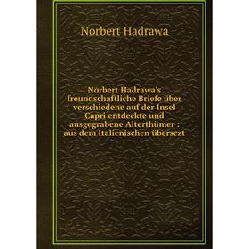 

Книга Norbert Hadrawa's freundschaftliche Briefe über verschiedene auf der Insel Capri entdeckte und ausgegrabene Alterthümer: aus dem Italienischen ü