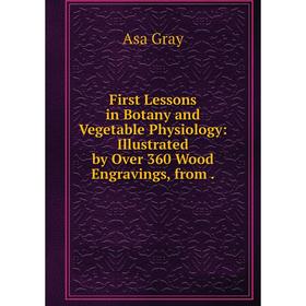 

Книга First Lessons in Botany and Vegetable Physiology: Illustrated by Over 360 Wood Engravings, from.