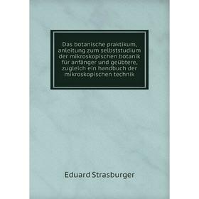 

Книга Das botanische praktikum, anleitung zum selbststudium der mikroskopischen botanik für anfänger und geübtere, zugleich ein handbuch der mikroskop