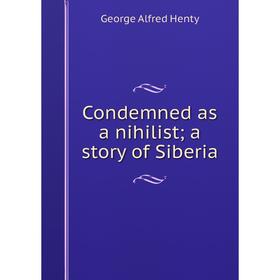 

Книга Condemned as a nihilist; a story of Siberia