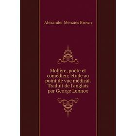 

Книга Molière, poète et comédien; étude au point de vue médical Traduit de l'Anglais par George Lennox