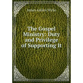 

Книга The Gospel Ministry: Duty and Privilege of Supporting It