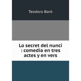 

Книга Lo secret del nunci: comedia en tres actes y en vers