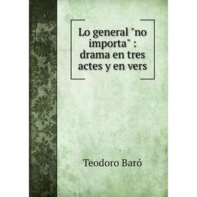 

Книга Lo general no importa: drama en tres actes y en vers