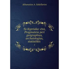 

Книга Ta Kypriaka: ētoi, Pragmateia peri geōgraphias, archaiologias, statistikēs. 1