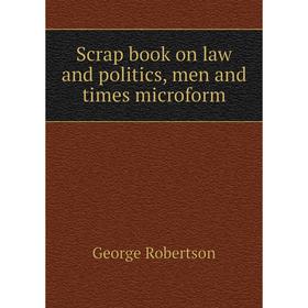 

Книга Scrap book on law and politics, men and times microform