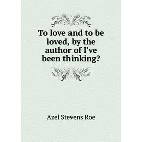 

Книга To love and to be loved, by the author of I've been thinking