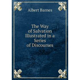 

Книга The Way of Salvation Illustrated in a Series of Discourses