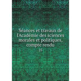 

Книга Séances et travaux de l'Académie des sciences morales et politiques, compte rendu 25