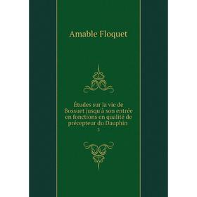 

Книга Études sur la vie de Bossuet jusqu'à son entrée en fonctions en qualité de précepteur du Dauphin. 3